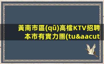 黃南市區(qū)高檔KTV招聘本市有實力團(tuán)隊
