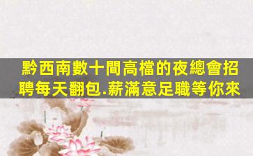 黔西南數十間高檔的夜總會招聘每天翻包.薪滿意足職等你來