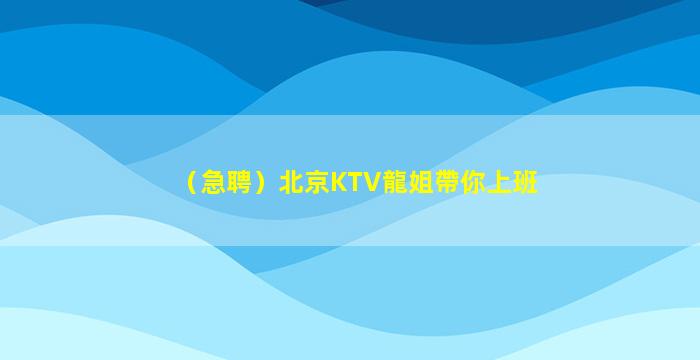 （急聘）北京KTV龍姐帶你上班