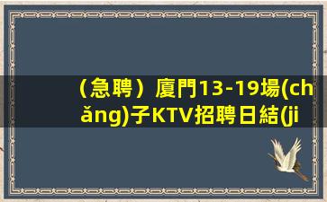 （急聘）廈門13-19場(chǎng)子KTV招聘日結(jié)