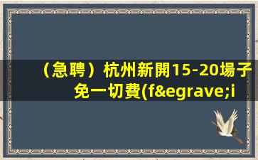 （急聘）杭州新開15-20場子免一切費(fèi)用